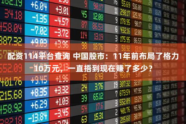 配资114平台查询 中国股市：11年前布局了格力10万元，一直捂到现在赚了多少？