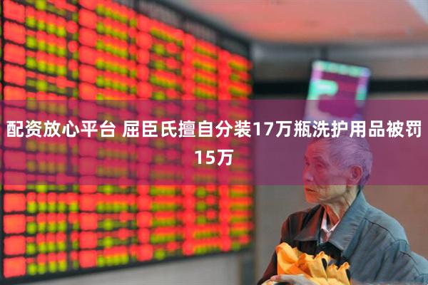 配资放心平台 屈臣氏擅自分装17万瓶洗护用品被罚15万