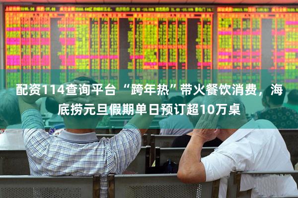 配资114查询平台 “跨年热”带火餐饮消费，海底捞元旦假期单日预订超10万桌