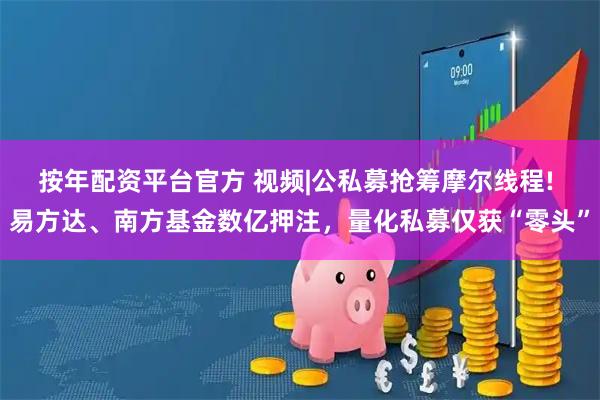 按年配资平台官方 视频|公私募抢筹摩尔线程! 易方达、南方基金数亿押注，量化私募仅获“零头”